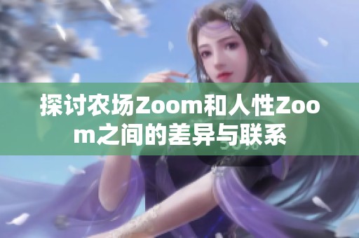 探討農(nóng)場(chǎng)Zoom和人性Zoom之間的差異與聯(lián)系 探討農(nóng)場(chǎng)Zoom和人性Zoom之間的差異與聯(lián)系