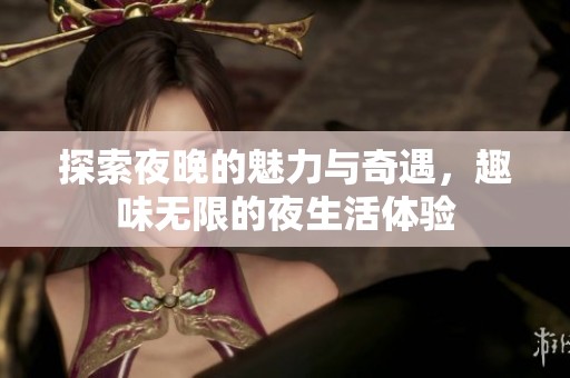 探索夜晚的魅力與奇遇，趣味無限的夜生活體驗