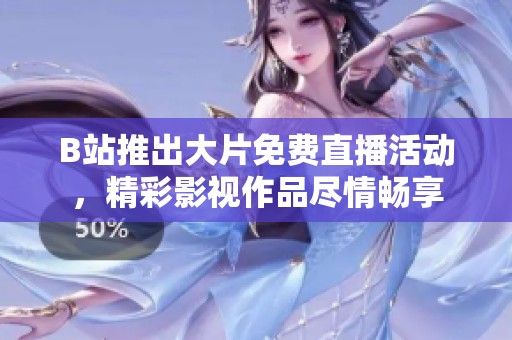 B站推出大片免費直播活動，精彩影視作品盡情暢享