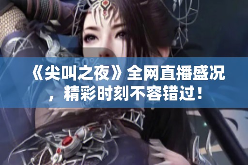 《尖叫之夜》全網(wǎng)直播盛況，精彩時刻不容錯過！