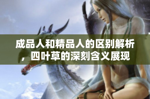 成品人和精品人的區(qū)別解析，四葉草的深刻含義展現(xiàn)