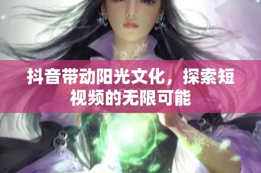 抖音帶動(dòng)陽(yáng)光文化，探索短視頻的無(wú)限可能