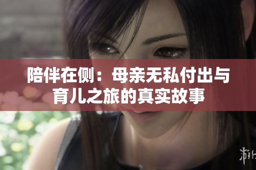 陪伴在側(cè)：母親無(wú)私付出與育兒之旅的真實(shí)故事