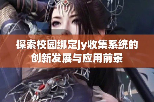 探索校園綁定jy收集系統(tǒng)的創(chuàng)新發(fā)展與應(yīng)用前景