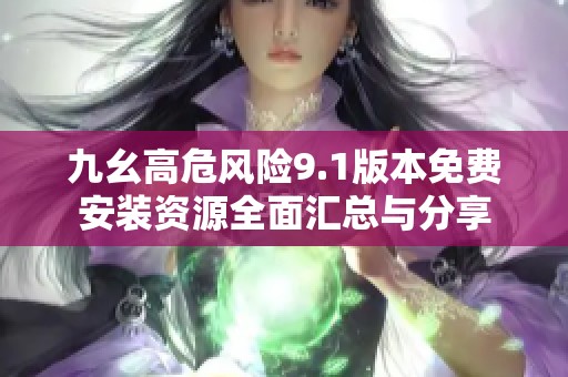九幺高危風(fēng)險9.1版本免費(fèi)安裝資源全面匯總與分享