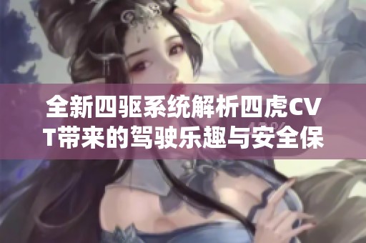 全新四驅(qū)系統(tǒng)解析四虎CVT帶來(lái)的駕駛樂(lè)趣與安全保障