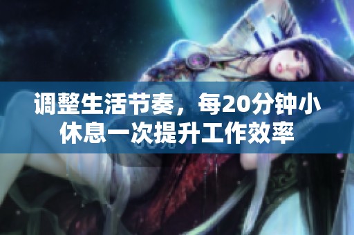 調(diào)整生活節(jié)奏，每20分鐘小休息一次提升工作效率