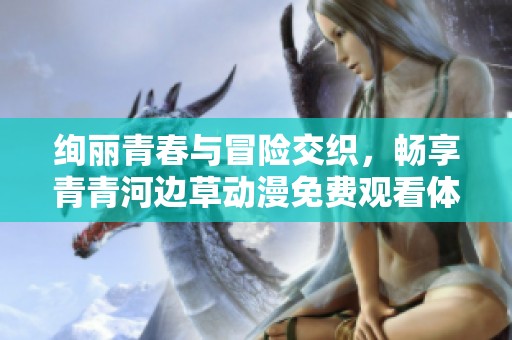 絢麗青春與冒險(xiǎn)交織，暢享青青河邊草動(dòng)漫免費(fèi)觀看體驗(yàn)