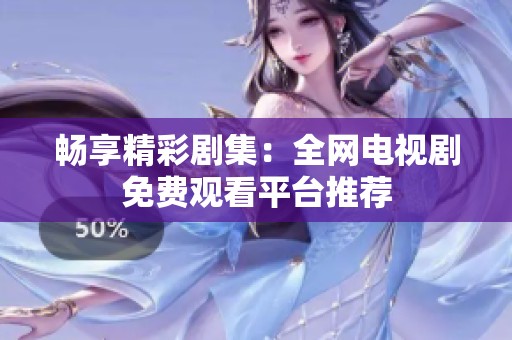 暢享精彩劇集：全網電視劇免費觀看平臺推薦
