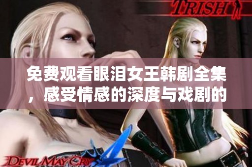 免費觀看眼淚女王韓劇全集，感受情感的深度與戲劇的魅力