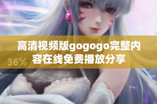 高清視頻版gogogo完整內(nèi)容在線免費播放分享