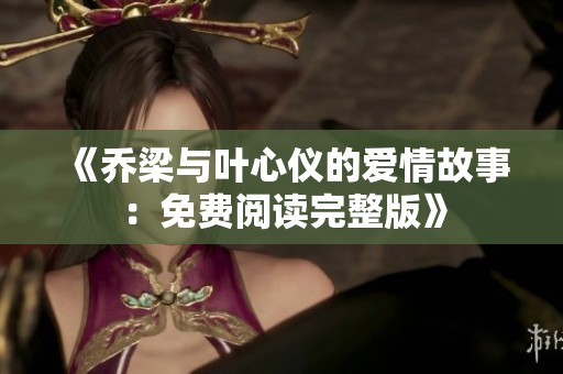 《喬梁與葉心儀的愛情故事：免費閱讀完整版》