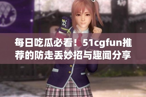 每日吃瓜必看！51cgfun推薦的防走丟妙招與趣聞分享