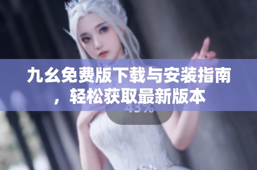 九幺免費版下載與安裝指南，輕松獲取最新版本