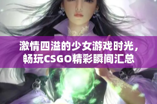 激情四溢的少女游戲時(shí)光，暢玩CSGO精彩瞬間匯總