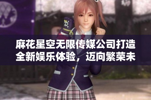 麻花星空無限傳媒公司打造全新娛樂體驗，邁向繁榮未來