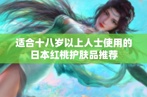 適合十八歲以上人士使用的日本紅桃護(hù)膚品推薦 適合十八歲以上人士使用的日本紅桃護(hù)膚品推薦