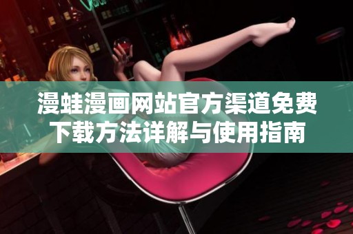 漫蛙漫畫網(wǎng)站官方渠道免費(fèi)下載方法詳解與使用指南