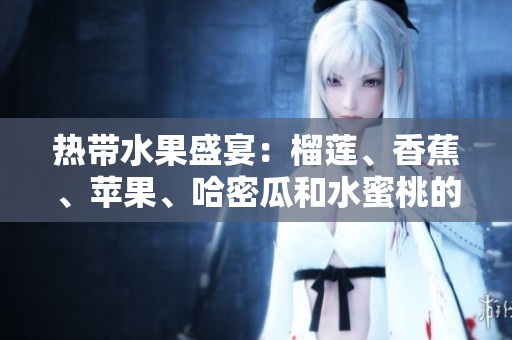 熱帶水果盛宴：榴蓮、香蕉、蘋果、哈密瓜和水蜜桃的美味之旅