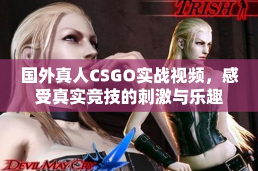 國外真人CSGO實戰(zhàn)視頻，感受真實競技的刺激與樂趣