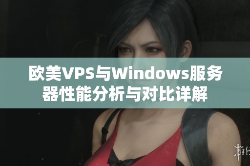歐美VPS與Windows服務(wù)器性能分析與對(duì)比詳解