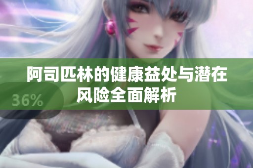 阿司匹林的健康益處與潛在風(fēng)險(xiǎn)全面解析