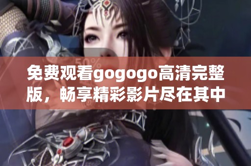 免費觀看gogogo高清完整版，暢享精彩影片盡在其中