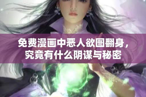 免費漫畫中惡人欲圖翻身，究竟有什么陰謀與秘密
