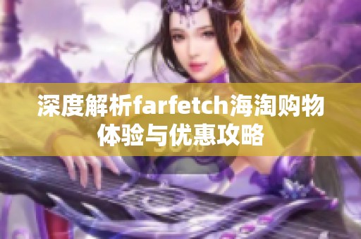 深度解析farfetch海淘購物體驗與優(yōu)惠攻略