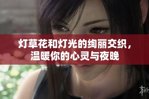 燈草花和燈光的絢麗交織，溫暖你的心靈與夜晚