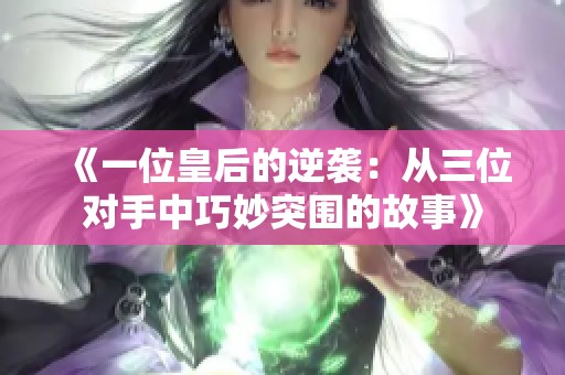 《一位皇后的逆襲：從三位對(duì)手中巧妙突圍的故事》