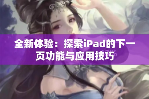 全新體驗(yàn)：探索iPad的下一頁功能與應(yīng)用技巧