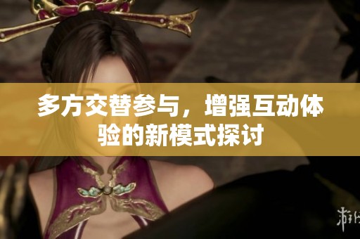 多方交替參與，增強互動體驗的新模式探討