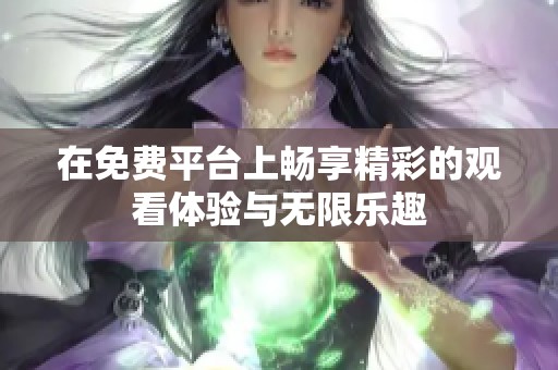 在免費平臺上暢享精彩的觀看體驗與無限樂趣
