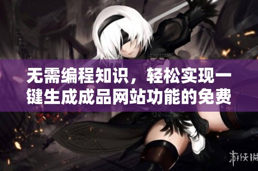 無需編程知識，輕松實現(xiàn)一鍵生成成品網(wǎng)站功能的免費工具