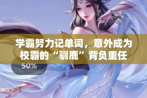 學(xué)霸努力記單詞，意外成為校霸的“馴鹿”背負(fù)重任