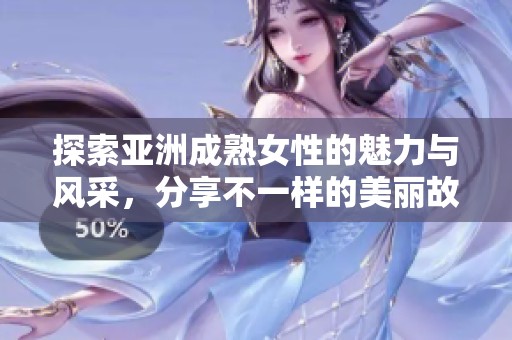 探索亞洲成熟女性的魅力與風(fēng)采，分享不一樣的美麗故事