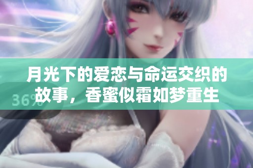月光下的愛戀與命運(yùn)交織的故事，香蜜似霜如夢(mèng)重生