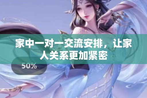 家中一對一交流安排，讓家人關(guān)系更加緊密
