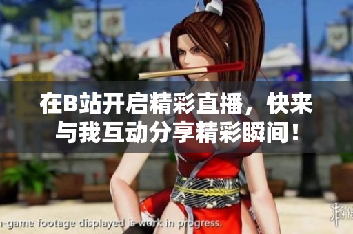 在B站開啟精彩直播，快來與我互動分享精彩瞬間！