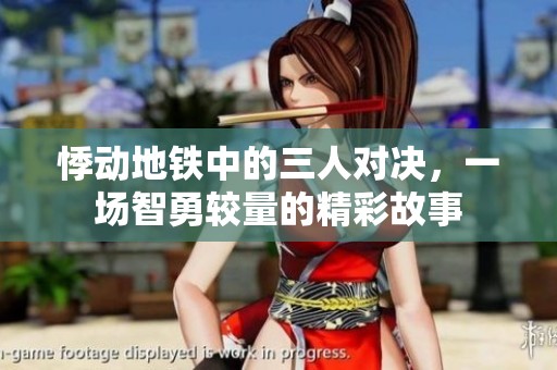 悸動地鐵中的三人對決，一場智勇較量的精彩故事