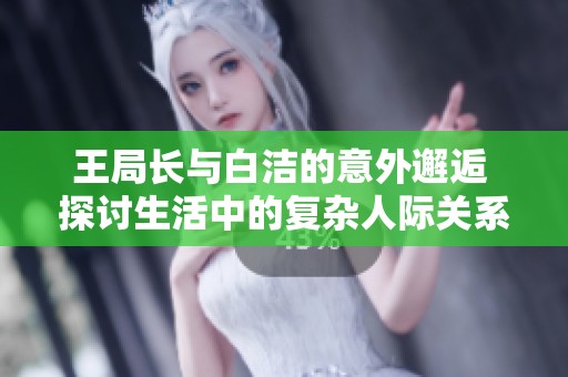 王局長(zhǎng)與白潔的意外邂逅 探討生活中的復(fù)雜人際關(guān)系