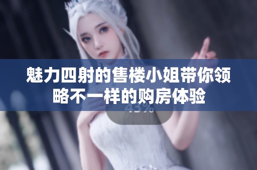 魅力四射的售樓小姐帶你領(lǐng)略不一樣的購房體驗