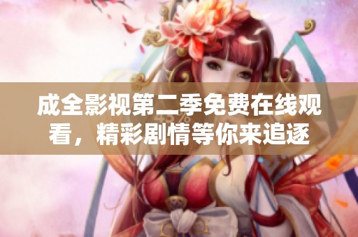 成全影視第二季免費(fèi)在線觀看，精彩劇情等你來追逐