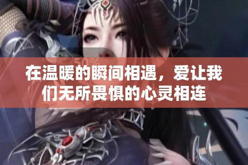 在溫暖的瞬間相遇，愛讓我們無所畏懼的心靈相連
