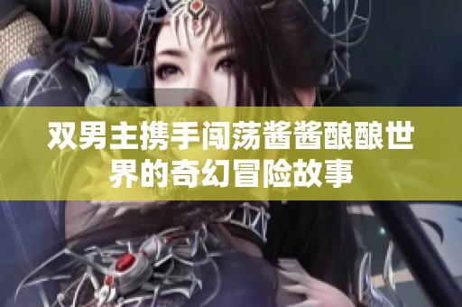 雙男主攜手闖蕩醬醬釀釀世界的奇幻冒險(xiǎn)故事