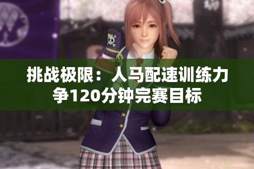 挑戰(zhàn)極限：人馬配速訓(xùn)練力爭(zhēng)120分鐘完賽目標(biāo)