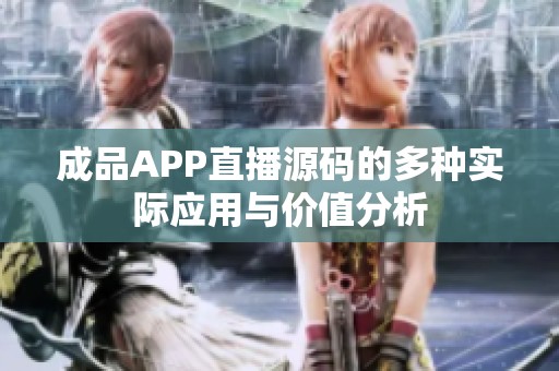 成品APP直播源碼的多種實(shí)際應(yīng)用與價(jià)值分析