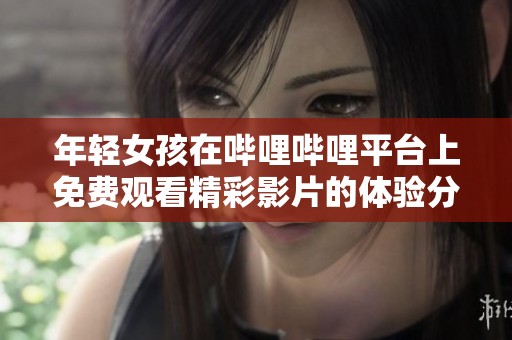 年輕女孩在嗶哩嗶哩平臺(tái)上免費(fèi)觀看精彩影片的體驗(yàn)分享