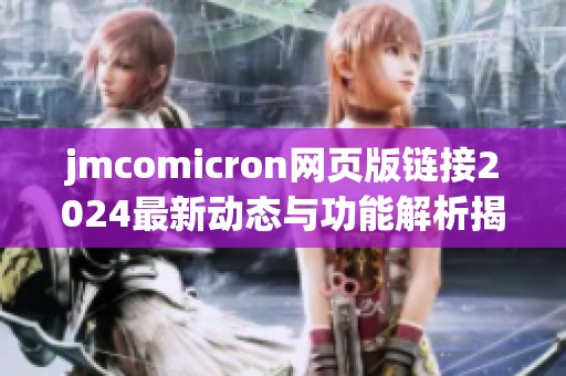 jmcomicron網(wǎng)頁版鏈接2024最新動態(tài)與功能解析揭秘